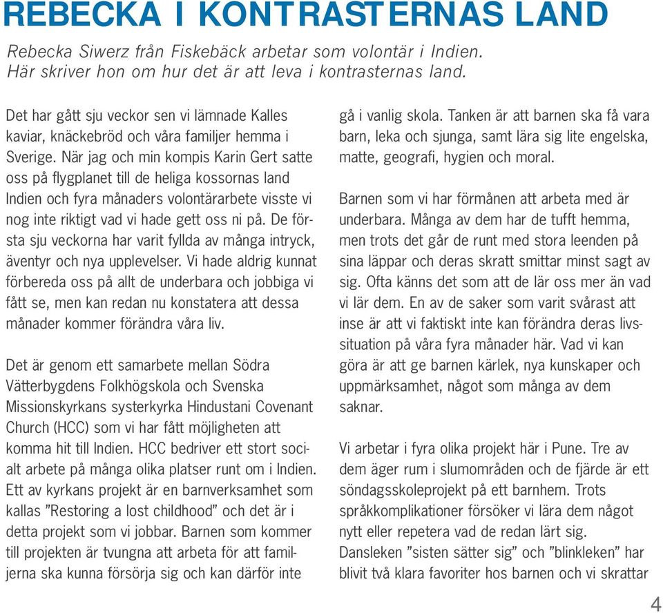 När jag och min kompis Karin Gert satte oss på flygplanet till de heliga kossornas land Indien och fyra månaders volontärarbete visste vi nog inte riktigt vad vi hade gett oss ni på.
