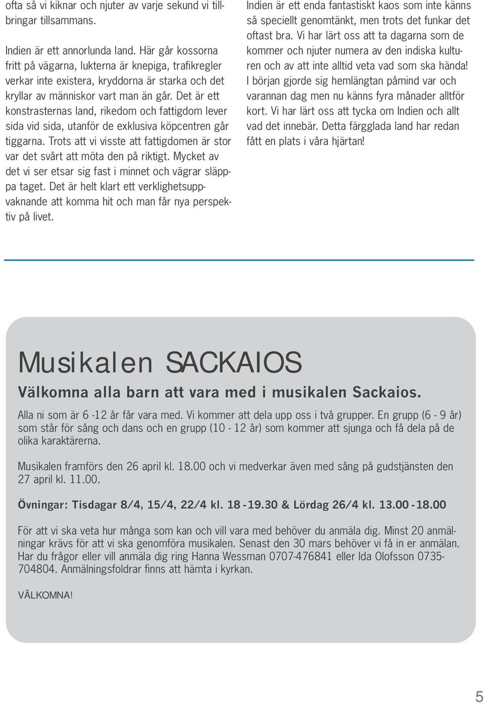 Det är ett konstrasternas land, rikedom och fattigdom lever sida vid sida, utanför de exklusiva köpcentren går tiggarna.