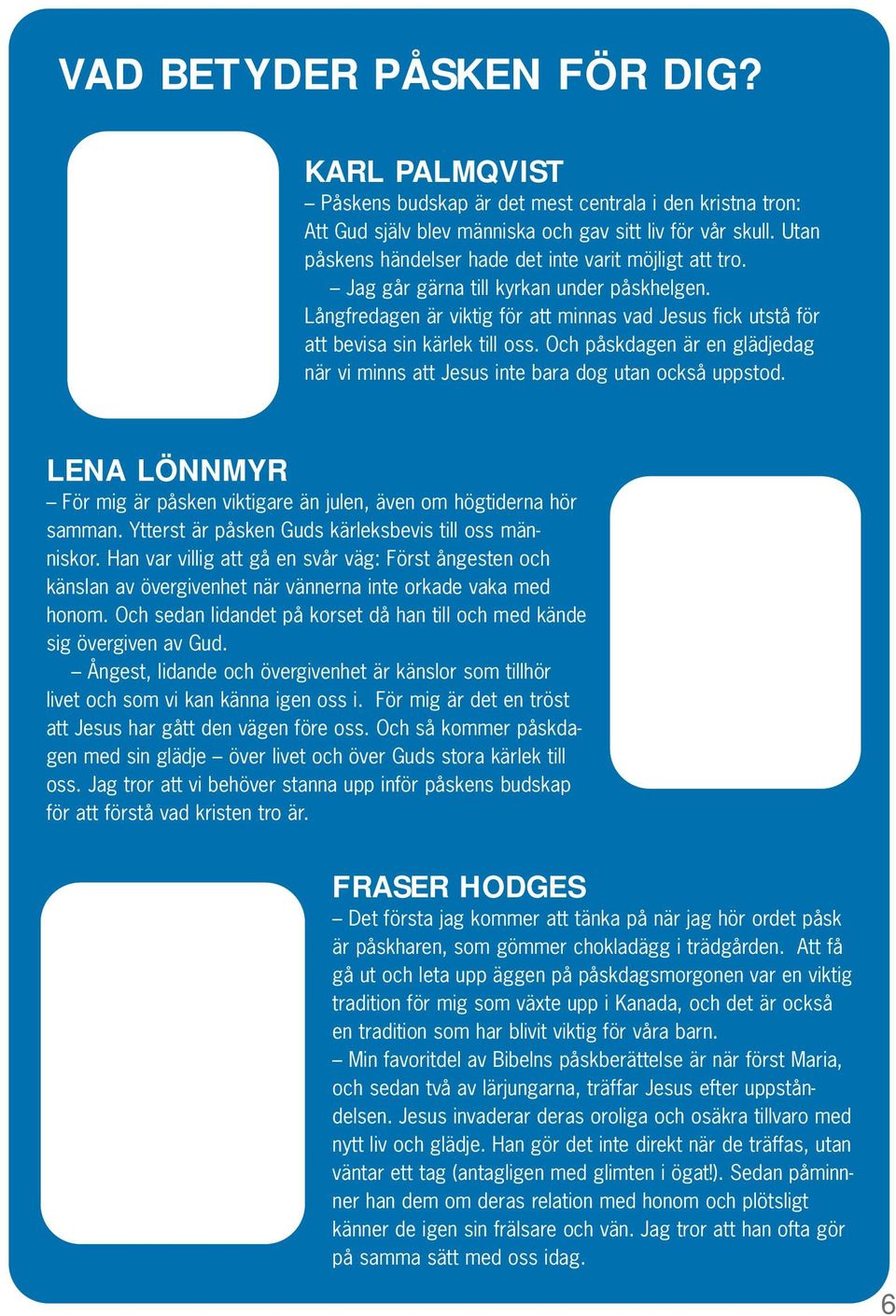 Och påskdagen är en glädjedag när vi minns att Jesus inte bara dog utan också uppstod. LENA LÖNNMYR För mig är påsken viktigare än julen, även om högtiderna hör samman.