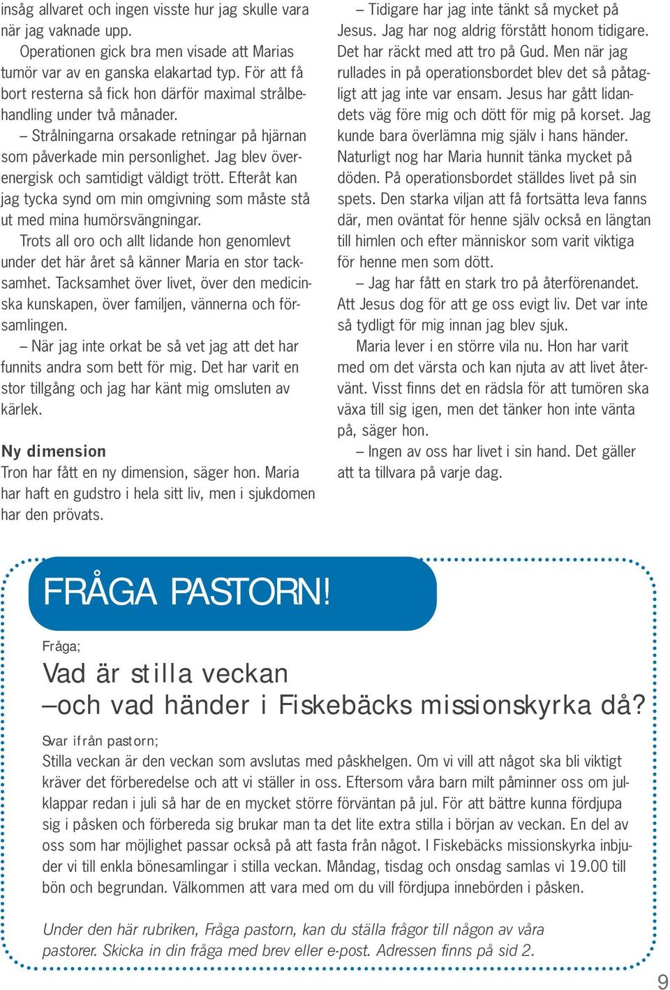 Jag blev överenergisk och samtidigt väldigt trött. Efteråt kan jag tycka synd om min omgivning som måste stå ut med mina humörsvängningar.