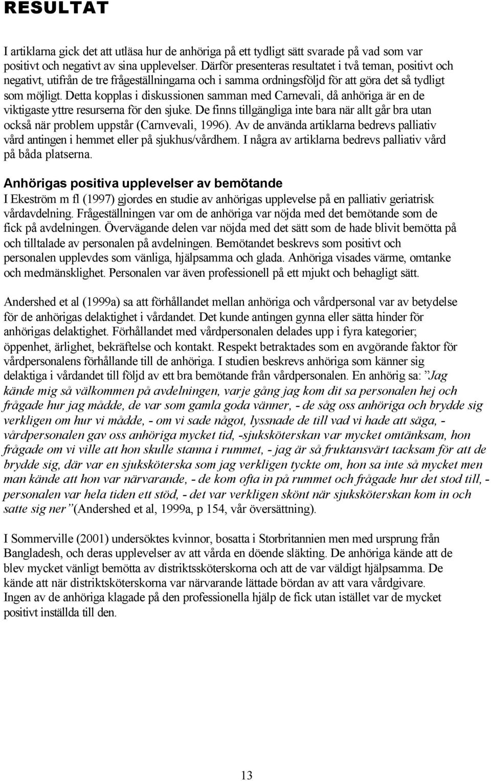 Detta kopplas i diskussionen samman med Carnevali, då anhöriga är en de viktigaste yttre resurserna för den sjuke.