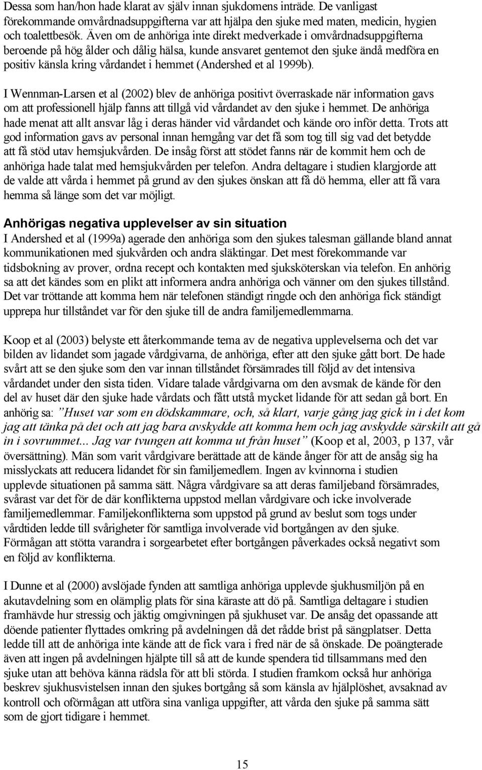 (Andershed et al 1999b). I Wennman-Larsen et al (2002) blev de anhöriga positivt överraskade när information gavs om att professionell hjälp fanns att tillgå vid vårdandet av den sjuke i hemmet.