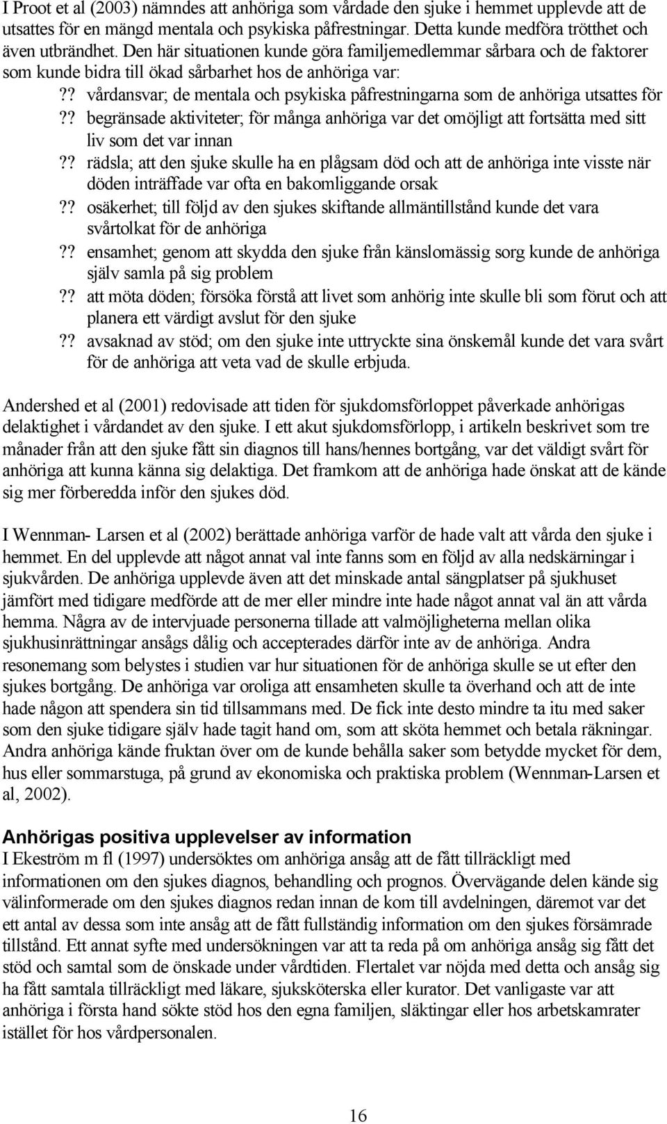 ? vårdansvar; de mentala och psykiska påfrestningarna som de anhöriga utsattes för?? begränsade aktiviteter; för många anhöriga var det omöjligt att fortsätta med sitt liv som det var innan?