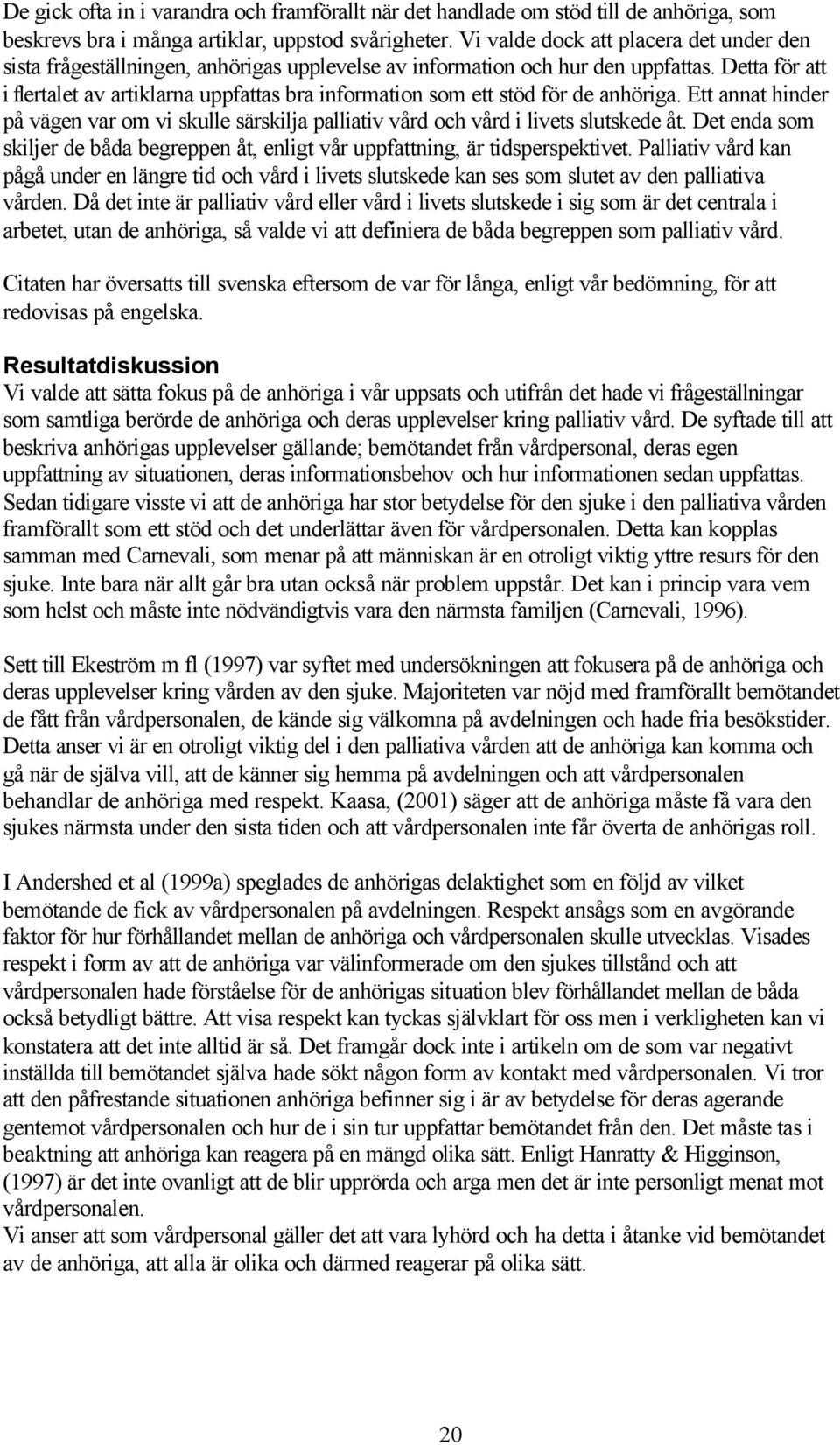 Detta för att i flertalet av artiklarna uppfattas bra information som ett stöd för de anhöriga. Ett annat hinder på vägen var om vi skulle särskilja palliativ vård och vård i livets slutskede åt.