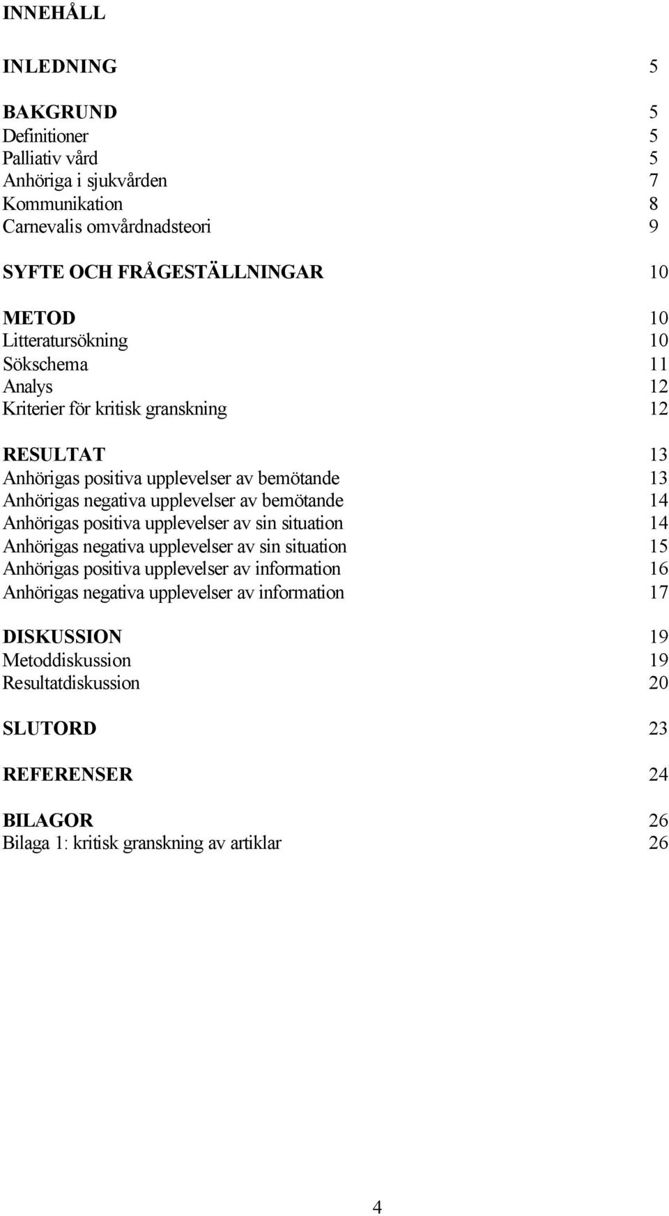 bemötande 14 Anhörigas positiva upplevelser av sin situation 14 Anhörigas negativa upplevelser av sin situation 15 Anhörigas positiva upplevelser av information 16 Anhörigas