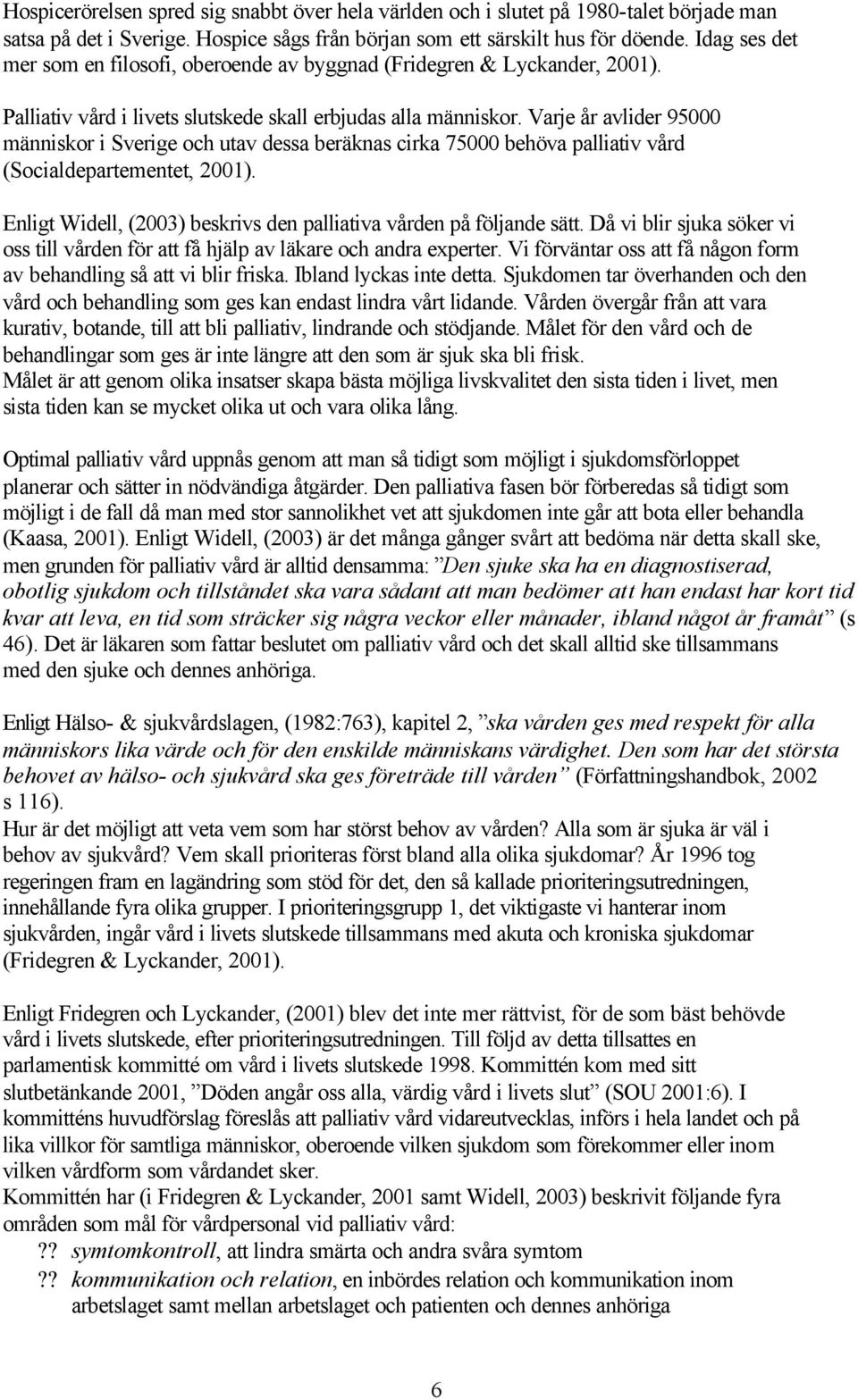 Varje år avlider 95000 människor i Sverige och utav dessa beräknas cirka 75000 behöva palliativ vård (Socialdepartementet, 2001). Enligt Widell, (2003) beskrivs den palliativa vården på följande sätt.