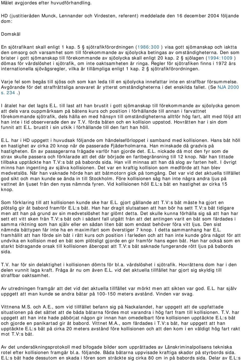 Den som brister i gott sjömanskap till förekommande av sjöolycka skall enligt 20 kap. 2 sjölagen (1994:1009 ) dömas för vårdslöshet i sjötrafik, om inte oaktsamheten är ringa.