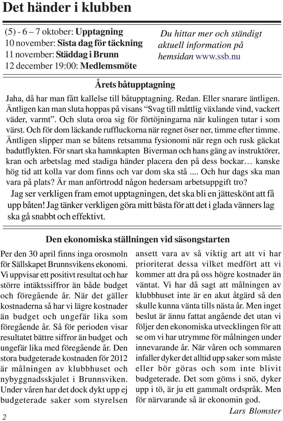 Äntligen kan man sluta hoppas på visans Svag till måttlig växlande vind, vackert väder, varmt. Och sluta oroa sig för förtöjningarna när kulingen tutar i som värst.