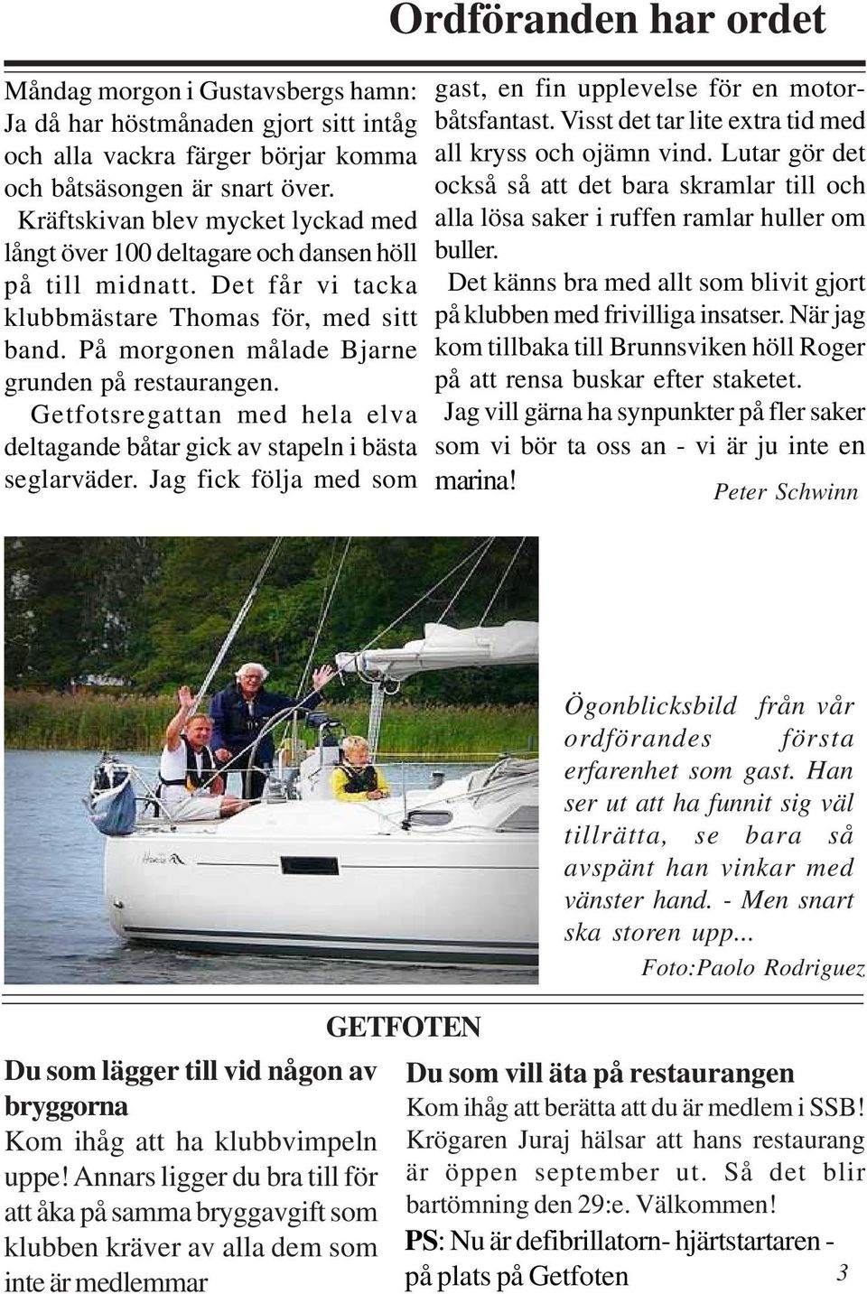 Getfotsregattan med hela elva deltagande båtar gick av stapeln i bästa seglarväder. Jag fick följa med som Ordföranden har ordet gast, en fin upplevelse för en motorbåtsfantast.