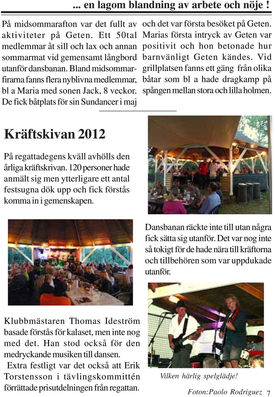 och det var första besöket på Geten. Marias första intryck av Geten var positivit och hon betonade hur barnvänligt Geten kändes.