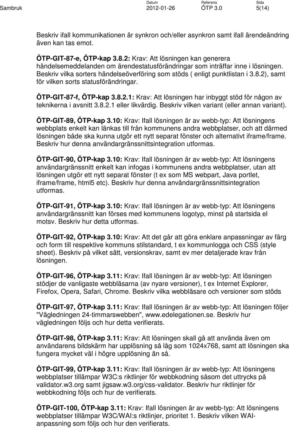 Beskriv vilka sorters händelseöverföring som stöds ( enligt punktlistan i 3.8.2), samt för vilken sorts statusförändringar. ÖTP-GIT-87-f, ÖTP-kap 3.8.2.1: Krav: Att lösningen har inbyggt stöd för någon av teknikerna i avsnitt 3.