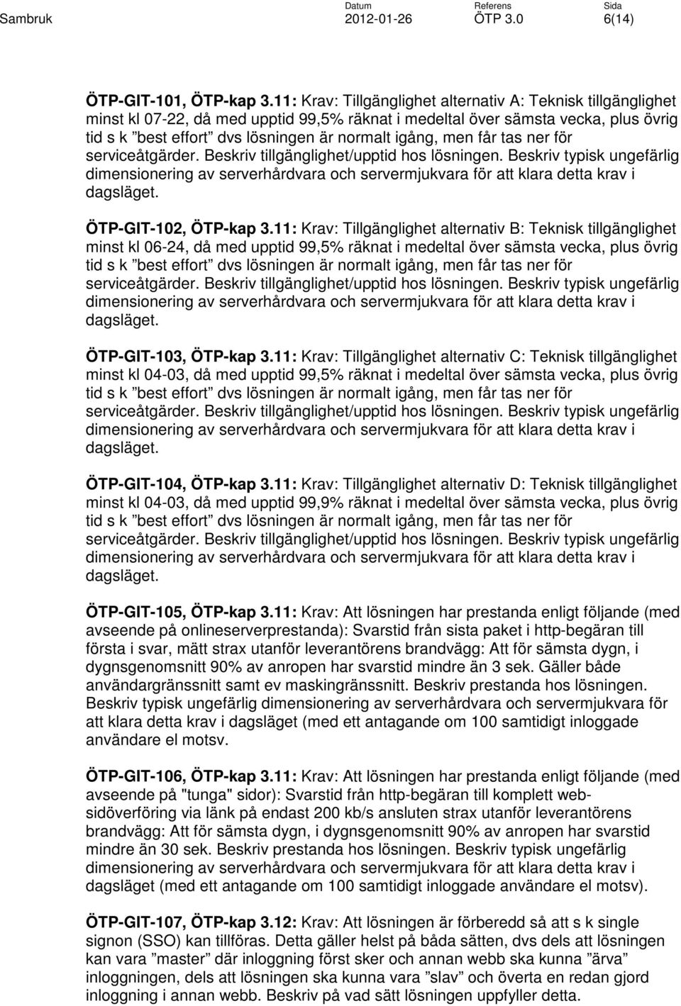 men får tas ner för serviceåtgärder. Beskriv tillgänglighet/upptid hos lösningen. Beskriv typisk ungefärlig dimensionering av serverhårdvara och servermjukvara för att klara detta krav i dagsläget.