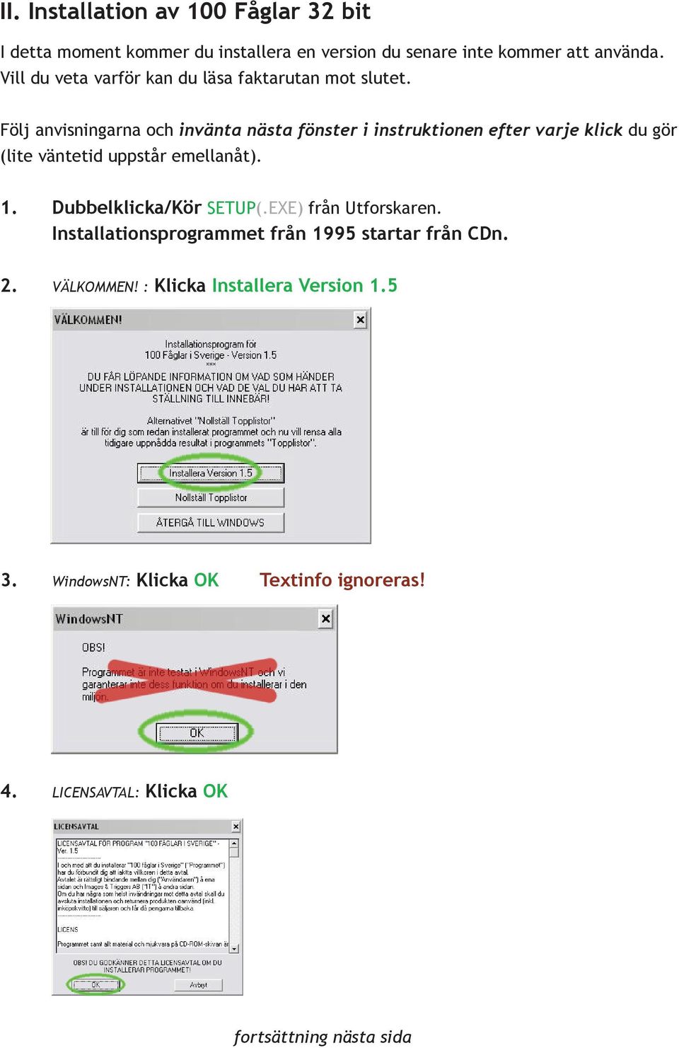 Följ anvisningarna och invänta nästa fönster i instruktionen efter varje klick du gör (lite väntetid uppstår emellanåt). 1.