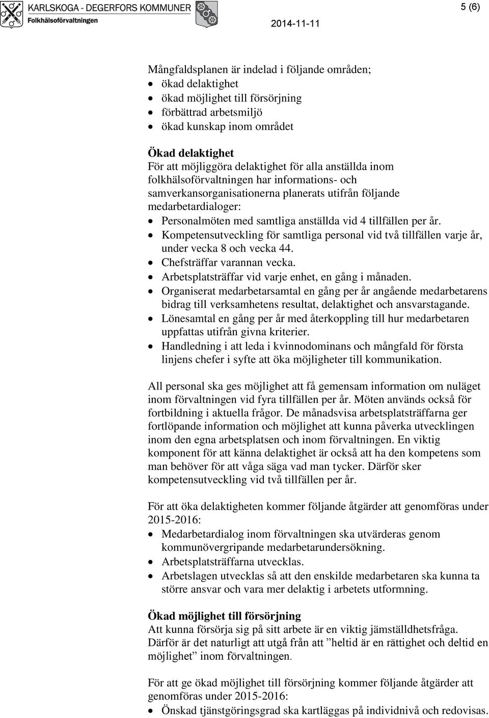 per år. Kompetensutveckling för samtliga personal vid två tillfällen varje år, under vecka 8 och vecka 44. Chefsträffar varannan vecka. Arbetsplatsträffar vid varje enhet, en gång i månaden.