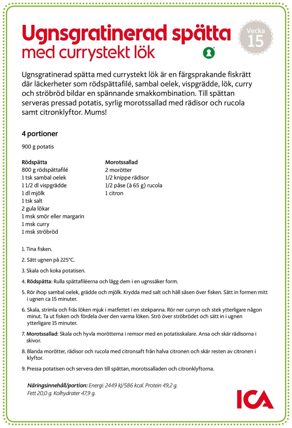 4 portioner 900 g potatis Rödspätta 800 g rödspättafilé 1 tsk sambal oelek 1 1/2 dl vispgrädde 1 dl mjölk 1 tsk salt 2 gula lökar 1 msk smör eller margarin 1 msk curry 1 msk ströbröd Morotssallad 2