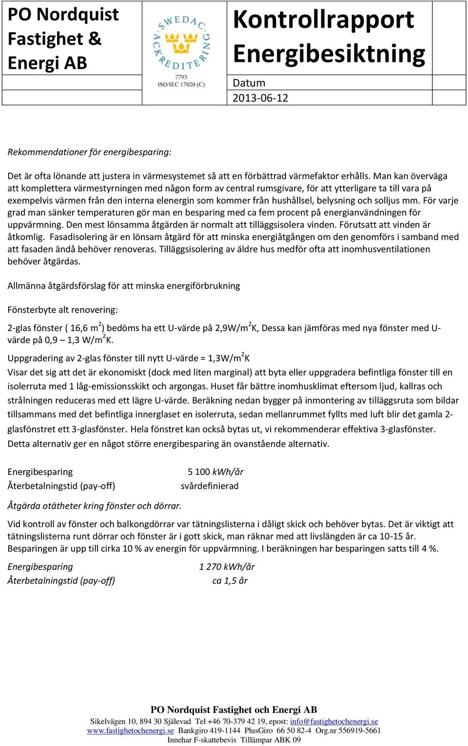 belysning och solljus mm. För varje grad man sänker temperaturen gör man en besparing med ca fem procent på energianvändningen för uppvärmning.