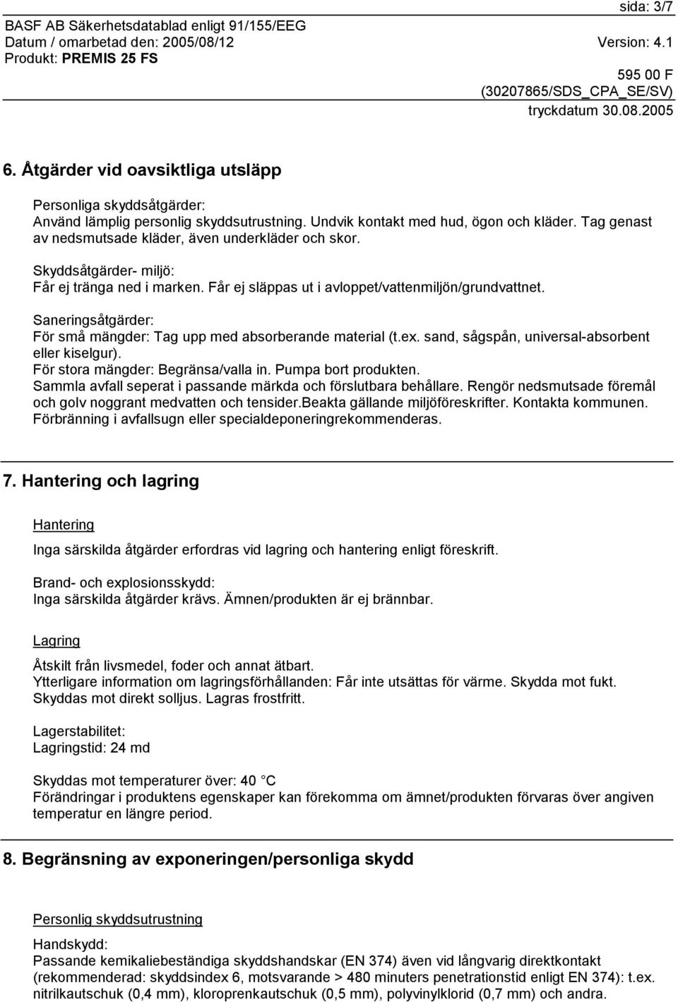 Saneringsåtgärder: För små mängder: Tag upp med absorberande material (t.ex. sand, sågspån, universal-absorbent eller kiselgur). För stora mängder: Begränsa/valla in. Pumpa bort produkten.