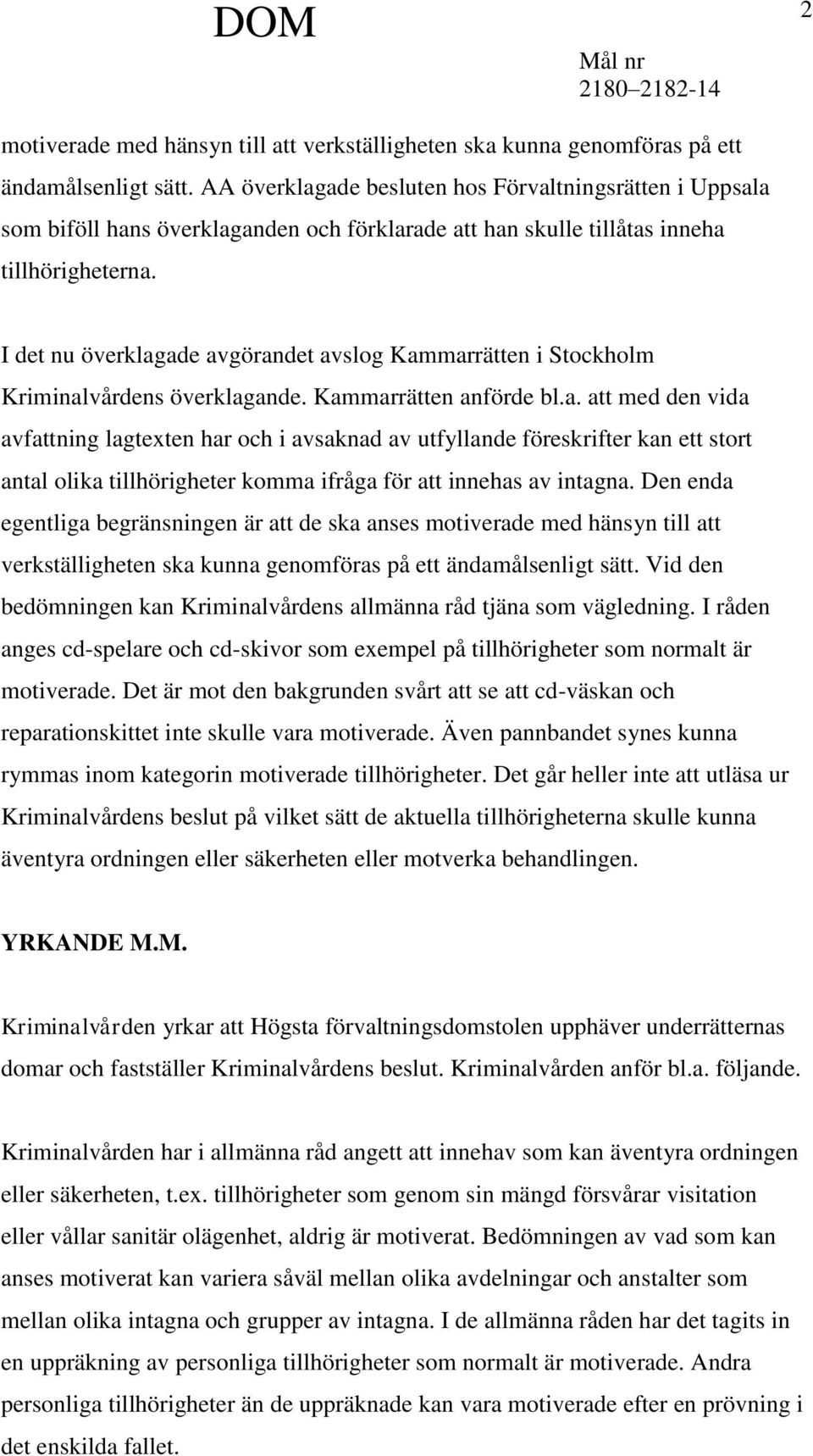 I det nu överklagade avgörandet avslog Kammarrätten i Stockholm Kriminalvårdens överklagande. Kammarrätten anförde bl.a. att med den vida avfattning lagtexten har och i avsaknad av utfyllande föreskrifter kan ett stort antal olika tillhörigheter komma ifråga för att innehas av intagna.