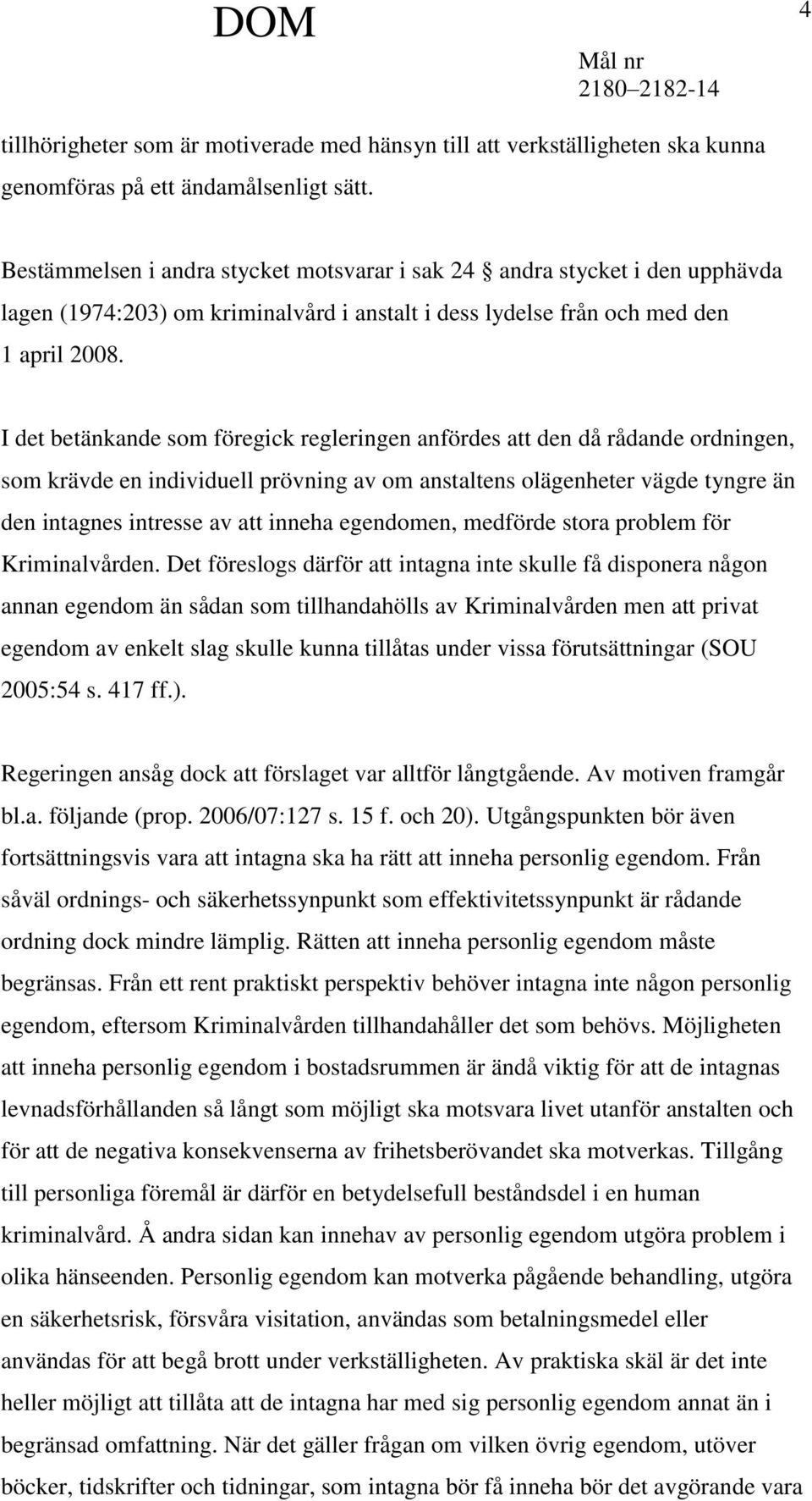 I det betänkande som föregick regleringen anfördes att den då rådande ordningen, som krävde en individuell prövning av om anstaltens olägenheter vägde tyngre än den intagnes intresse av att inneha