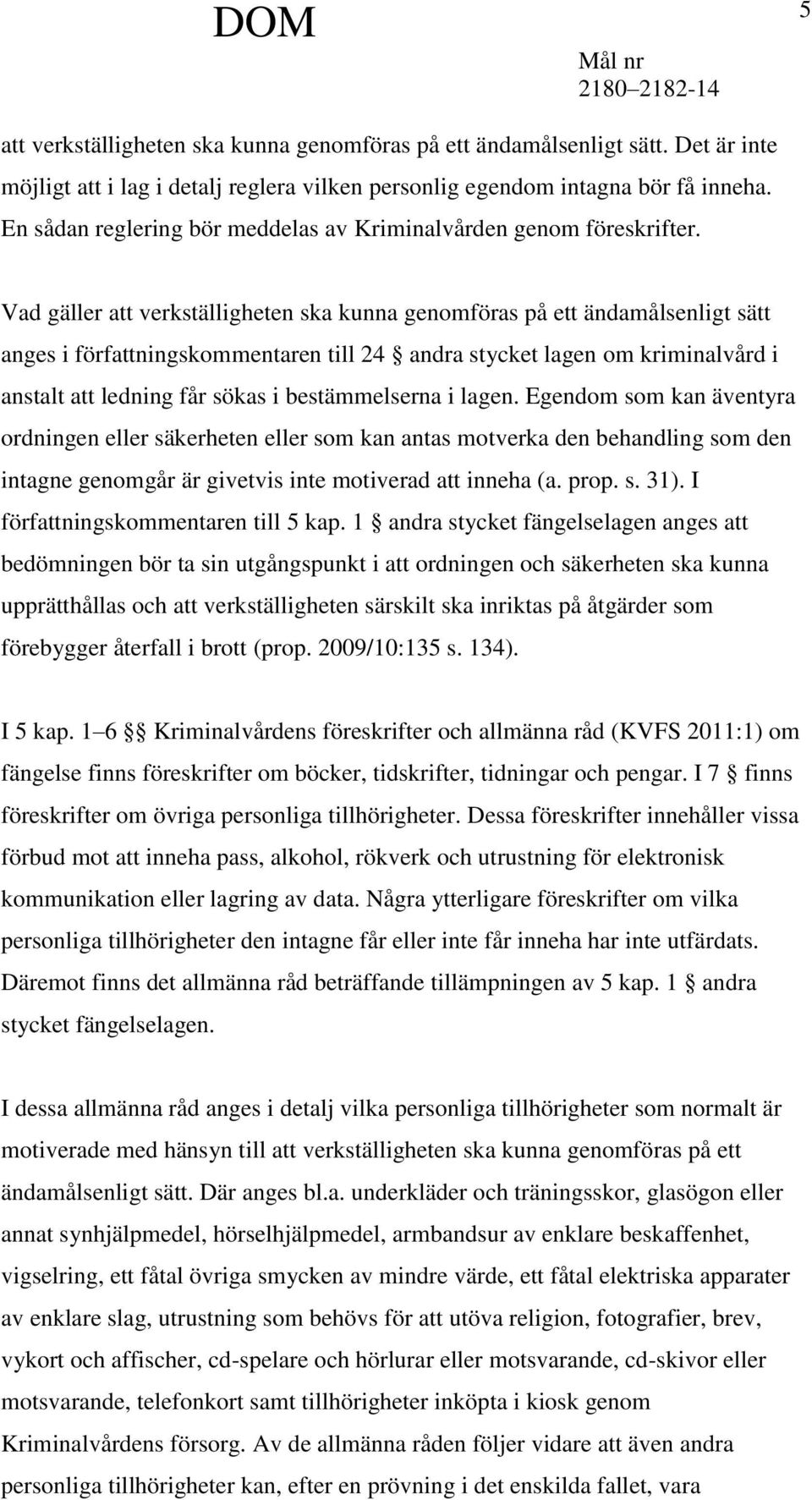 Vad gäller att verkställigheten ska kunna genomföras på ett ändamålsenligt sätt anges i författningskommentaren till 24 andra stycket lagen om kriminalvård i anstalt att ledning får sökas i