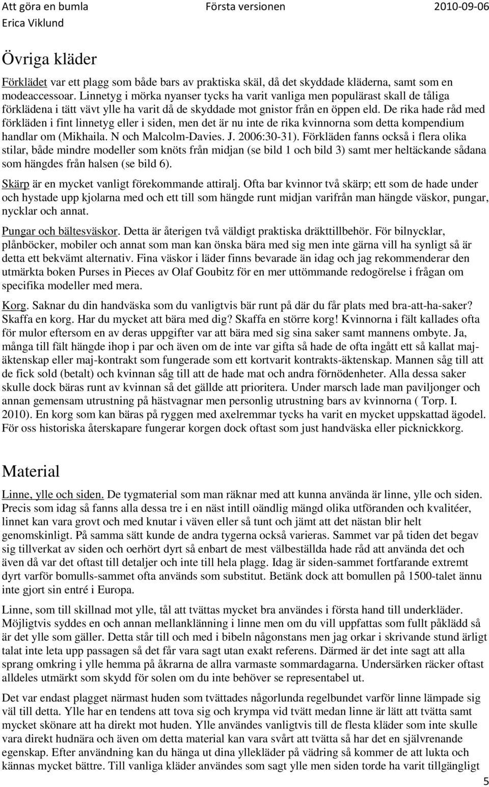 De rika hade råd med förkläden i fint linnetyg eller i siden, men det är nu inte de rika kvinnorna som detta kompendium handlar om (Mikhaila. N och Malcolm-Davies. J. 2006:30-31).