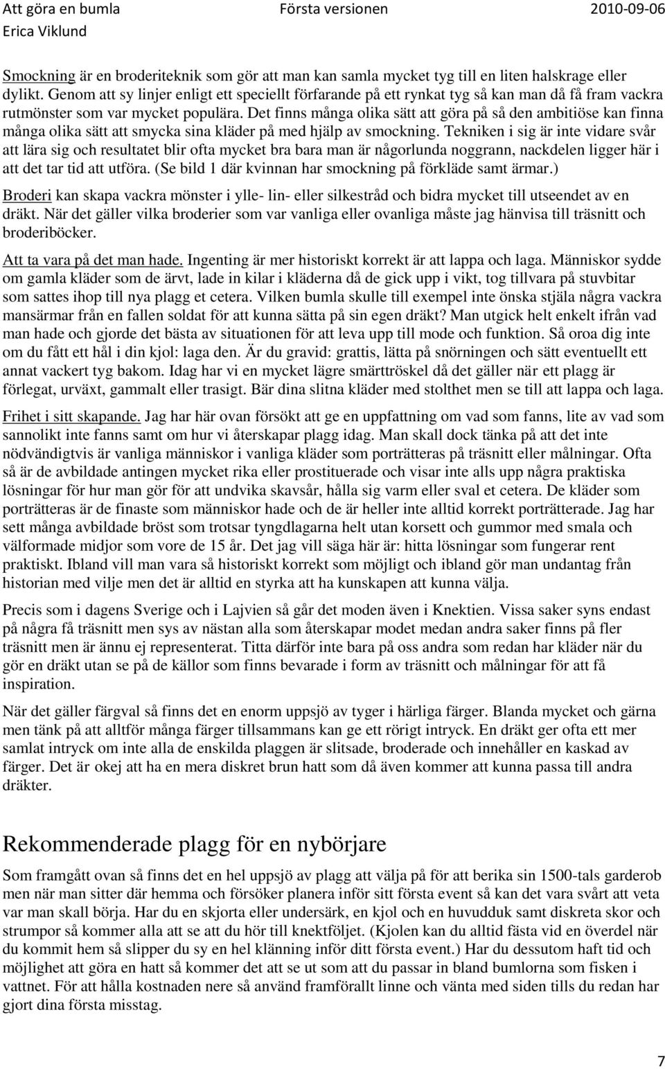 Det finns många olika sätt att göra på så den ambitiöse kan finna många olika sätt att smycka sina kläder på med hjälp av smockning.