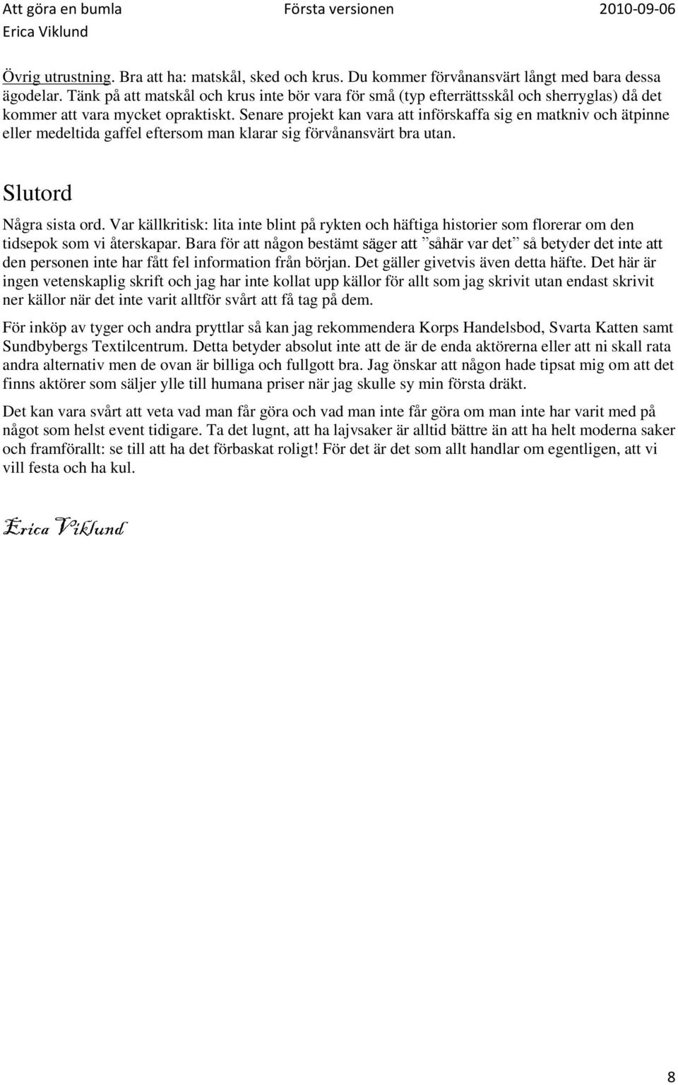 Senare projekt kan vara att införskaffa sig en matkniv och ätpinne eller medeltida gaffel eftersom man klarar sig förvånansvärt bra utan. Slutord Några sista ord.