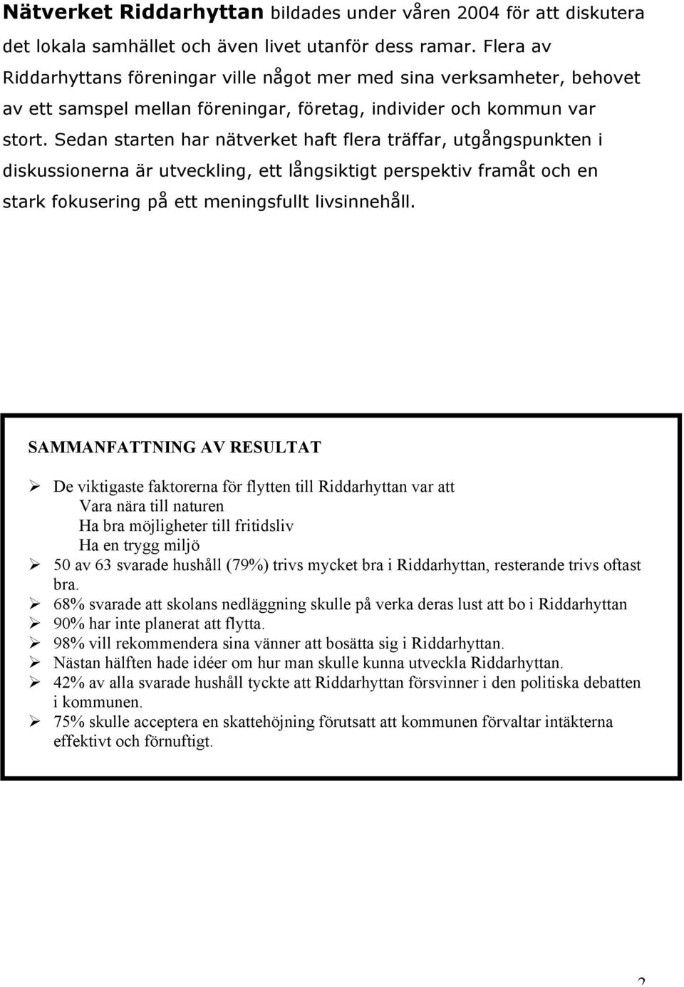 Sedan starten har nätverket haft flera träffar, utgångspunkten i diskussionerna är utveckling, ett långsiktigt perspektiv framåt och en stark fokusering på ett meningsfullt livsinnehåll.