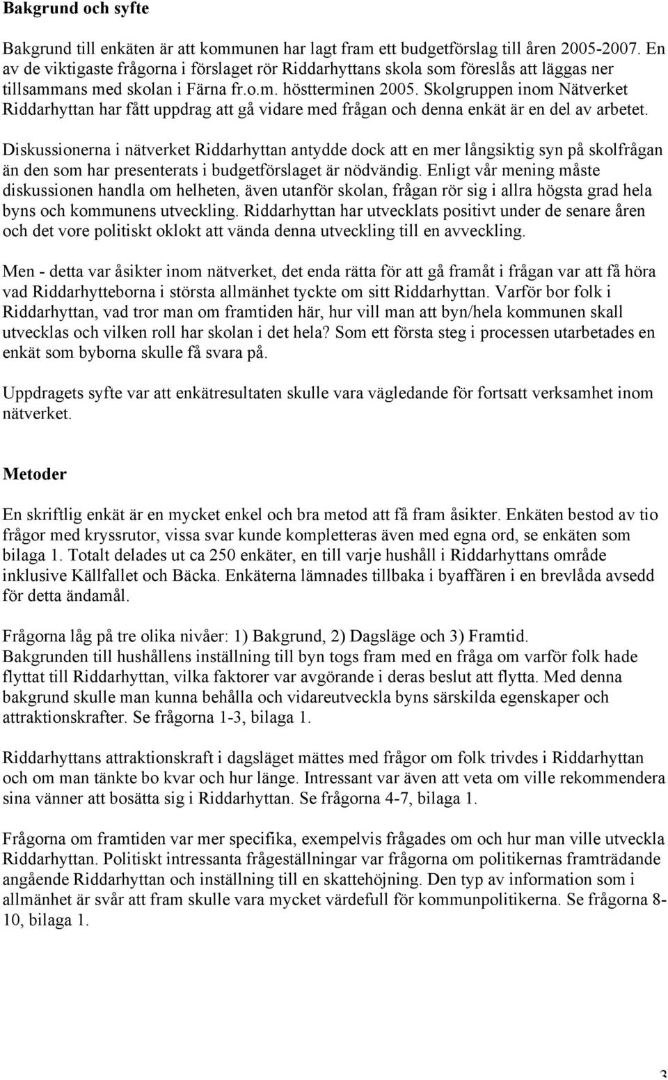 Skolgruppen inom Nätverket Riddarhyttan har fått uppdrag att gå vidare med frågan och denna enkät är en del av arbetet.
