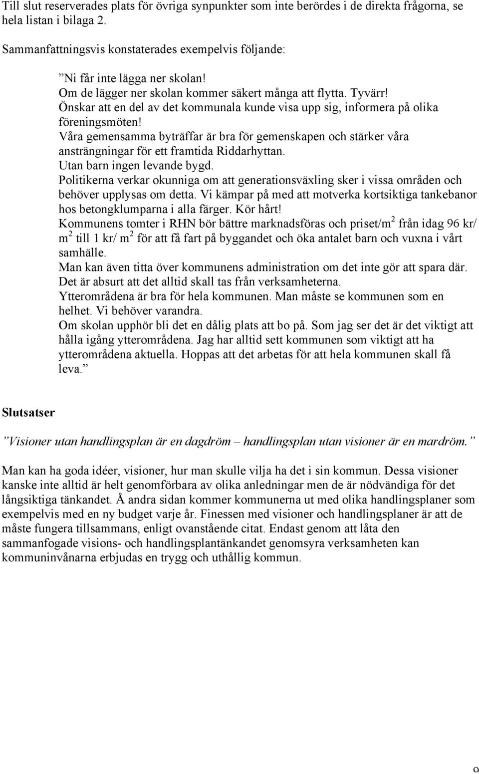 Önskar att en del av det kommunala kunde visa upp sig, informera på olika föreningsmöten!