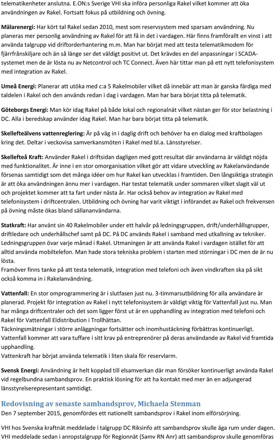 Här finns framförallt en vinst i att använda talgrupp vid driftorderhantering m.m. Man har börjat med att testa telematikmodem för fjärrfrånskiljare och än så länge ser det väldigt positivt ut.