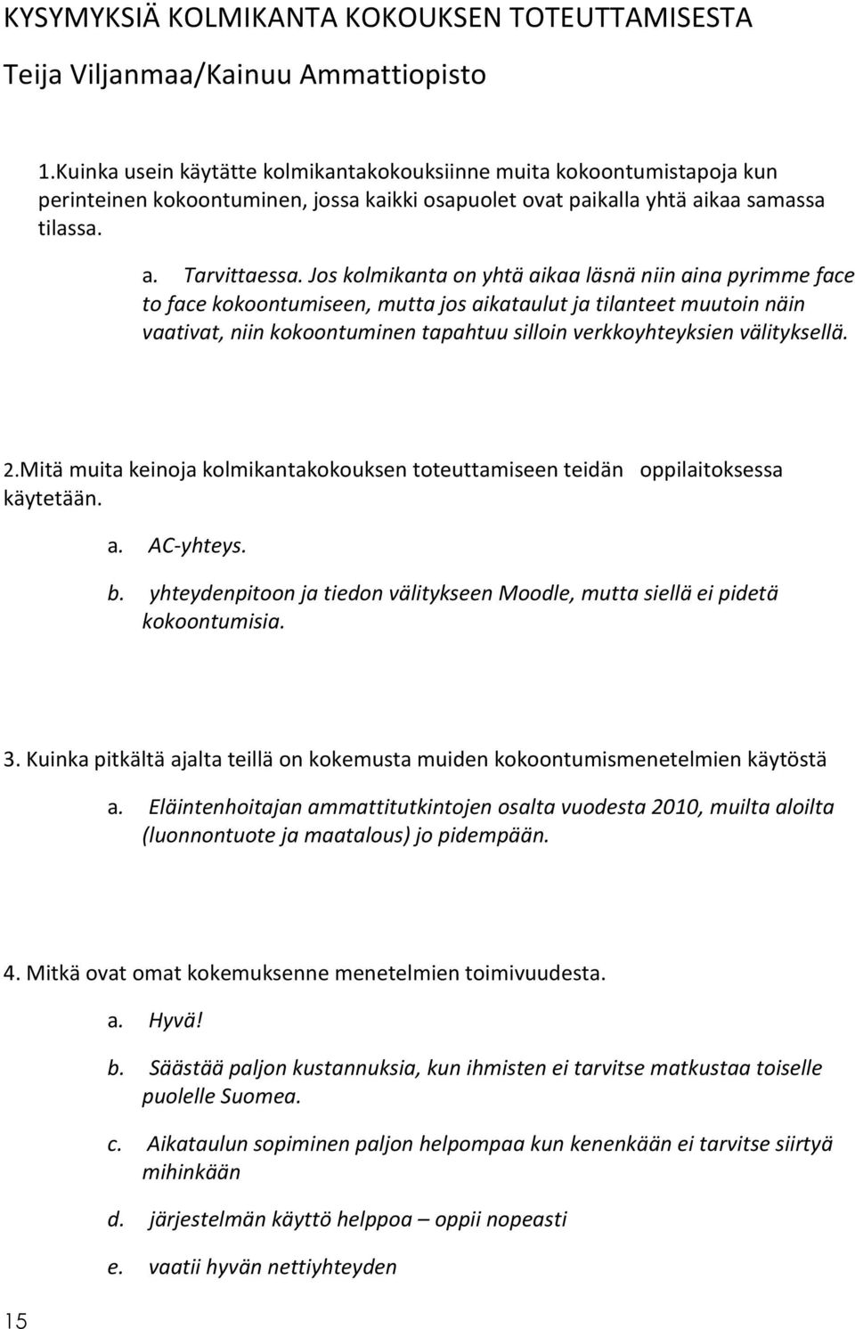 Jos kolmikanta on yhtä aikaa läsnä niin aina pyrimme face to face kokoontumiseen, mutta jos aikataulut ja tilanteet muutoin näin vaativat, niin kokoontuminen tapahtuu silloin verkkoyhteyksien