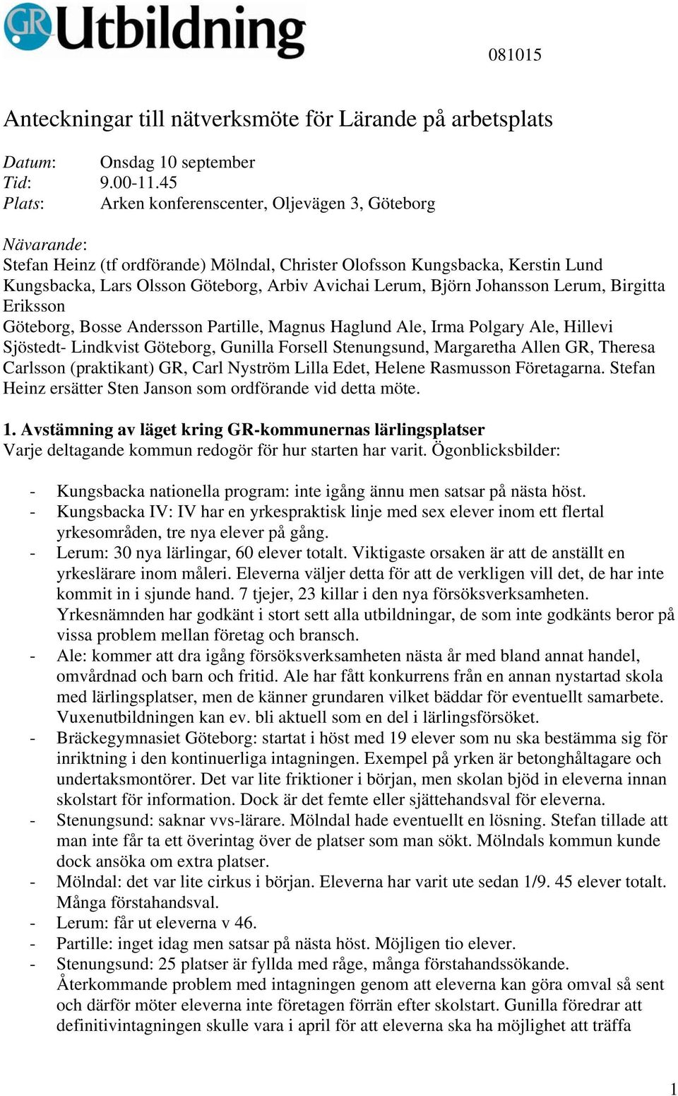 Lerum, Björn Johansson Lerum, Birgitta Eriksson Göteborg, Bosse Andersson Partille, Magnus Haglund Ale, Irma Polgary Ale, Hillevi Sjöstedt- Lindkvist Göteborg, Gunilla Forsell Stenungsund, Margaretha