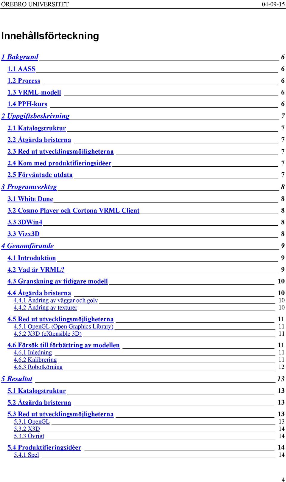 3 Vizx3D 8 4 Genomförande 9 4.1 Introduktion 9 4.2 Vad är VRML? 9 4.3 Granskning av tidigare modell 10 4.4 Åtgärda bristerna 10 4.4.1 Ändring av väggar och golv 10 4.4.2 Ändring av texturer 10 4.