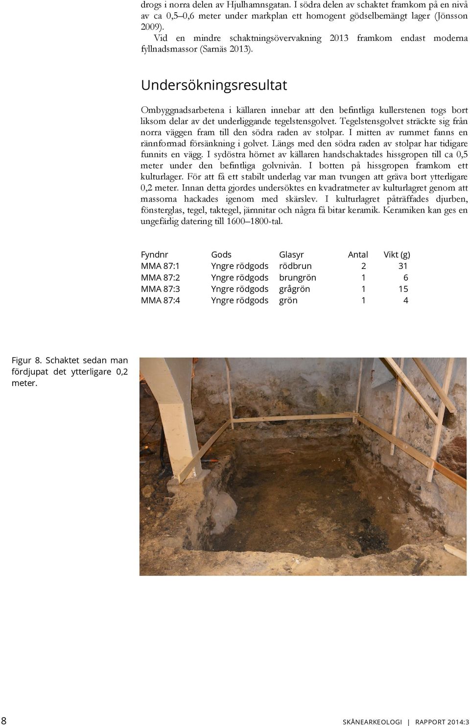Undersökningsresultat Ombyggnadsarbetena i källaren innebar att den befintliga kullerstenen togs bort liksom delar av det underliggande tegelstensgolvet.