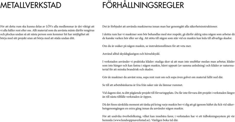 Att stöta till någon som står vid en maskin kan leda till allvarliga skador. Om du är osäker på någon maskin, se instruktionsfilmen för att veta mer. Använd alltid skyddsglasögon och hörselskydd.