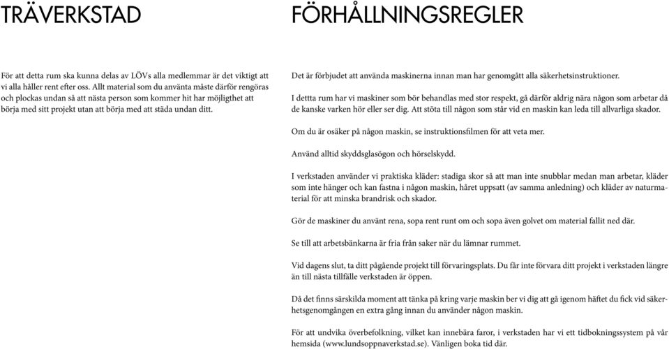 Att stöta till någon som står vid en maskin kan leda till allvarliga skador. Om du är osäker på någon maskin, se instruktionsfilmen för att veta mer. Använd alltid skyddsglasögon och hörselskydd.