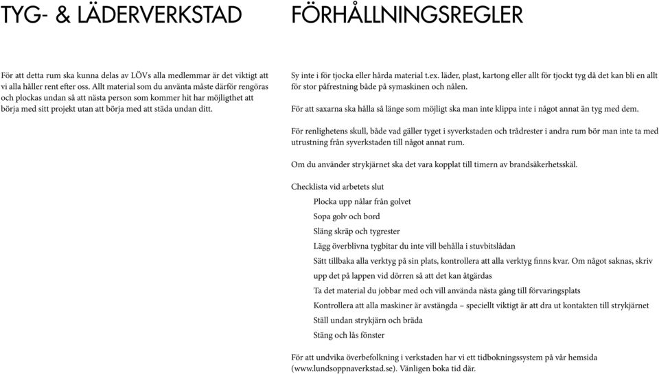 För renlighetens skull, både vad gäller tyget i syverkstaden och trådrester i andra rum bör man inte ta med utrustning från syverkstaden till något annat rum.