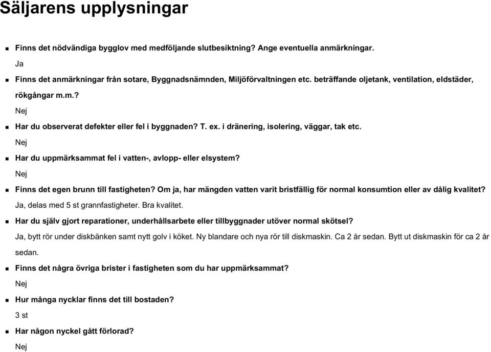 Nej Har du uppmärksammat fel i vatten-, avlopp- eller elsystem? Nej Finns det egen brunn till fastigheten? Om ja, har mängden vatten varit bristfällig för normal konsumtion eller av dålig kvalitet?