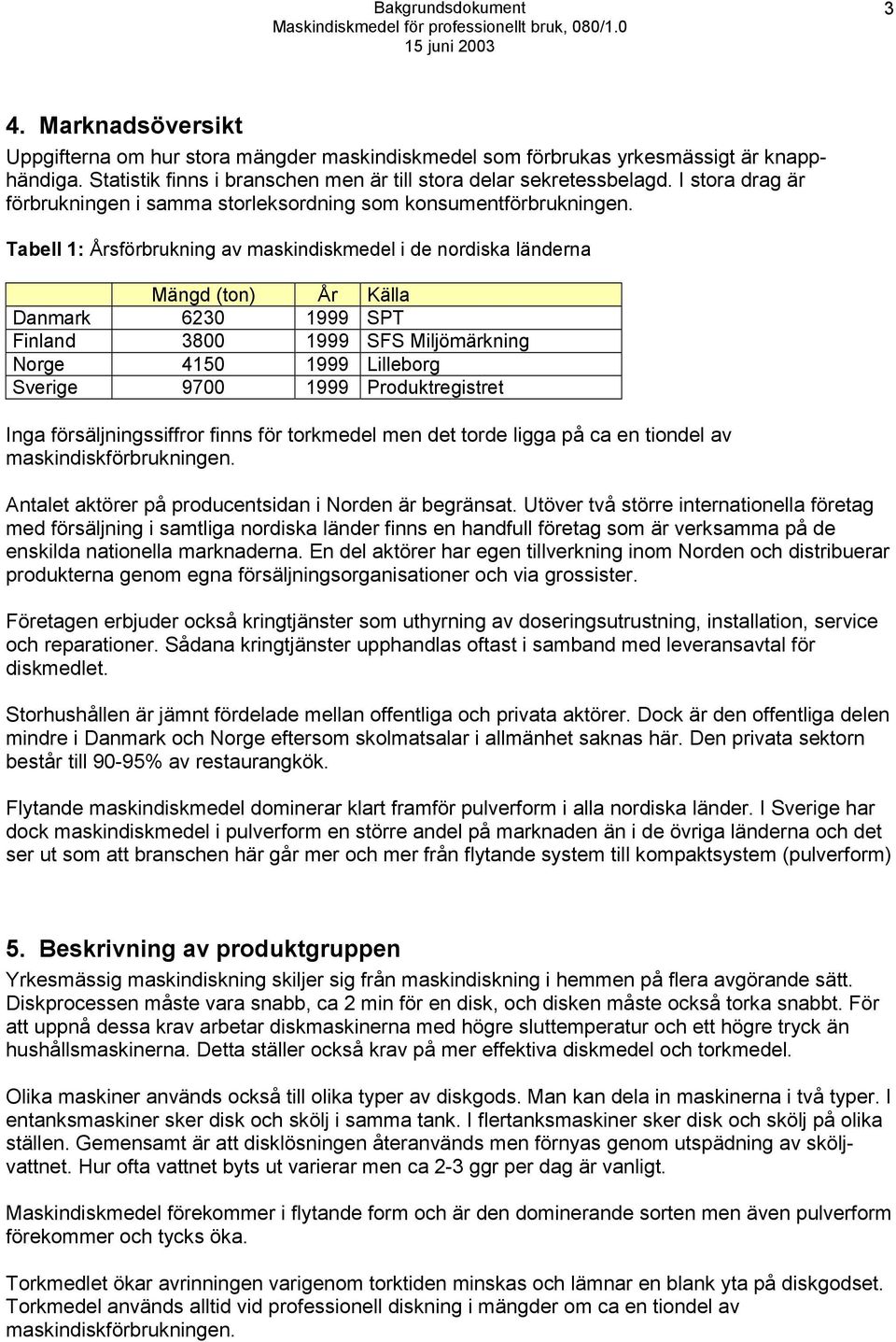 Tabell 1: Årsförbrukning av maskindiskmedel i de nordiska länderna Mängd (ton) År Källa Danmark 6230 1999 SPT Finland 3800 1999 SFS Miljömärkning Norge 4150 1999 Lilleborg Sverige 9700 1999