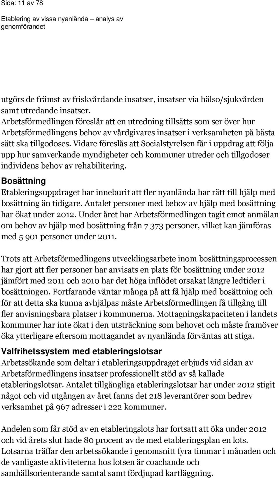 Vidare föreslås att Socialstyrelsen får i uppdrag att följa upp hur samverkande myndigheter och kommuner utreder och tillgodoser individens behov av rehabilitering.