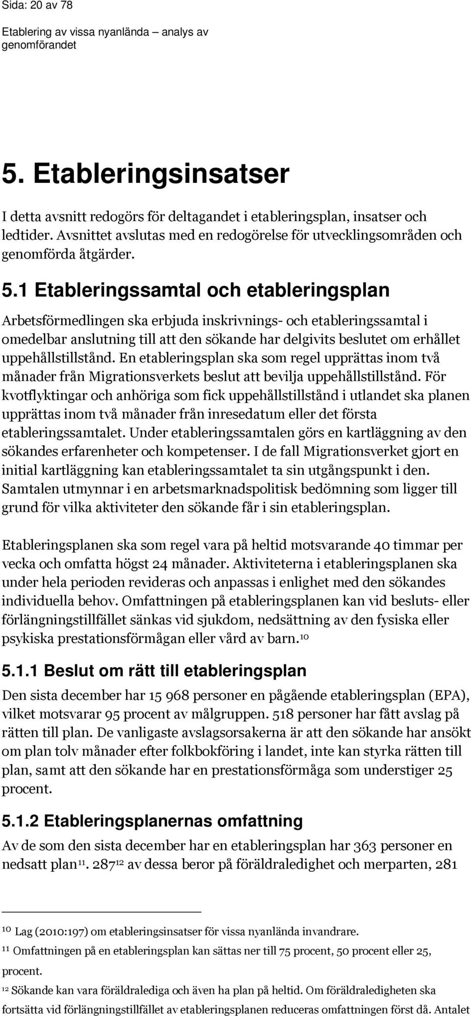 1 Etableringssamtal och etableringsplan Arbetsförmedlingen ska erbjuda inskrivnings- och etableringssamtal i omedelbar anslutning till att den sökande har delgivits beslutet om erhållet