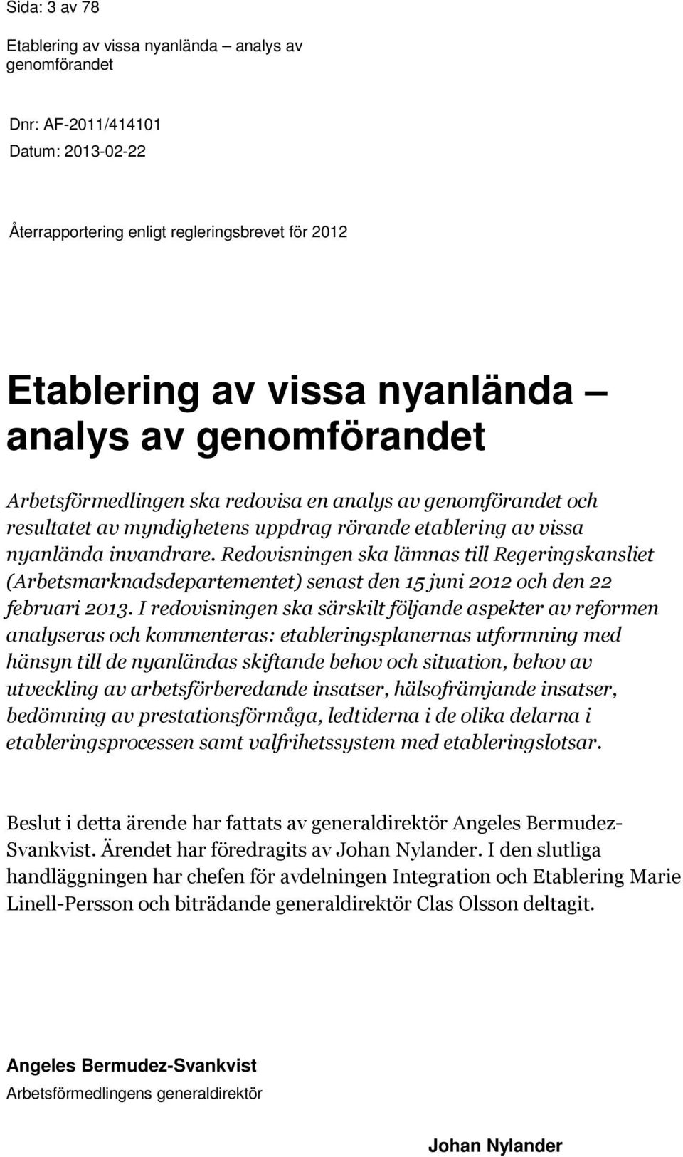 Redovisningen ska lämnas till Regeringskansliet (Arbetsmarknadsdepartementet) senast den 15 juni 2012 och den 22 februari 2013.