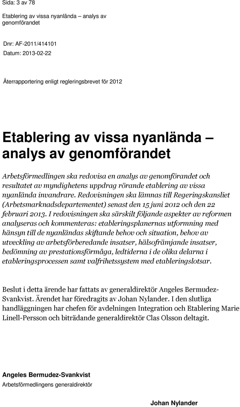 Redovisningen ska lämnas till Regeringskansliet (Arbetsmarknadsdepartementet) senast den 15 juni 2012 och den 22 februari 2013.