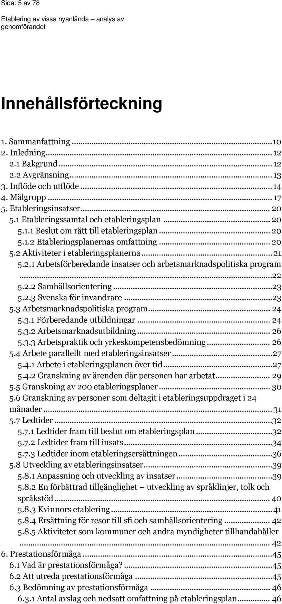 ..22 5.2.2 Samhällsorientering...23 5.2.3 Svenska för invandrare...23 5.3 Arbetsmarknadspolitiska program... 24 5.3.1 Förberedande utbildningar... 24 5.3.2 Arbetsmarknadsutbildning... 26 5.3.3 Arbetspraktik och yrkeskompetensbedömning.