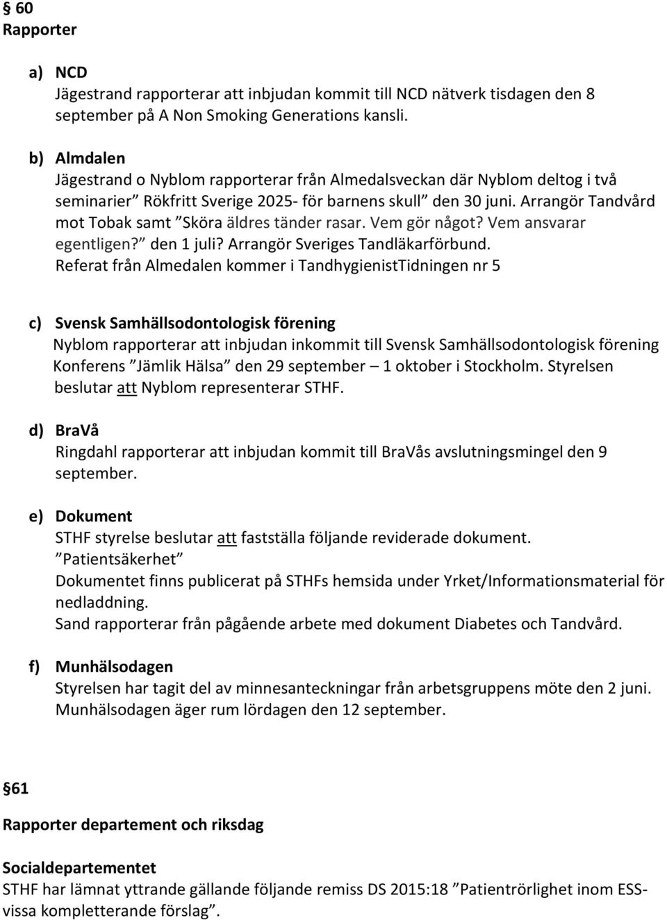 Arrangör Tandvård mot Tobak samt Sköra äldres tänder rasar. Vem gör något? Vem ansvarar egentligen? den 1 juli? Arrangör Sveriges Tandläkarförbund.