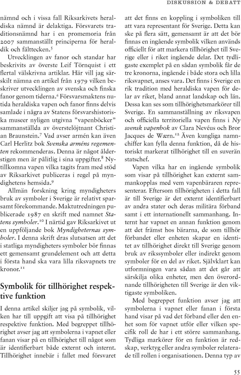 Här vill jag särskilt nämna en artikel från 1979 vilken beskriver utvecklingen av svenska och finska fanor genom tiderna.