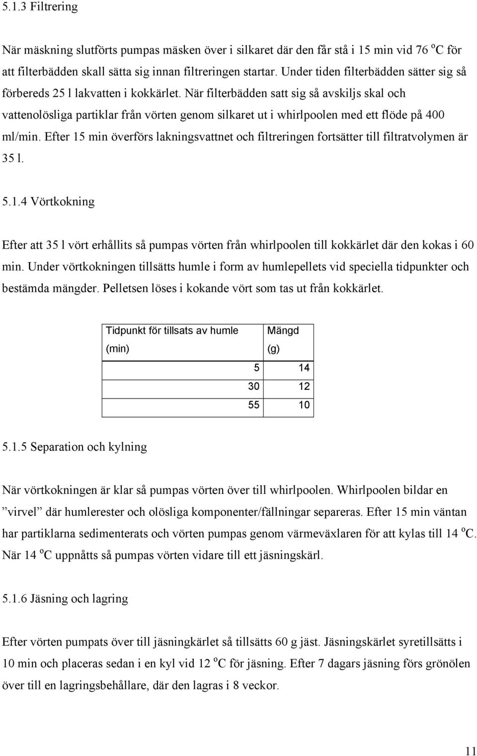När filterbädden satt sig så avskiljs skal och vattenolösliga partiklar från vörten genom silkaret ut i whirlpoolen med ett flöde på 400 ml/min.