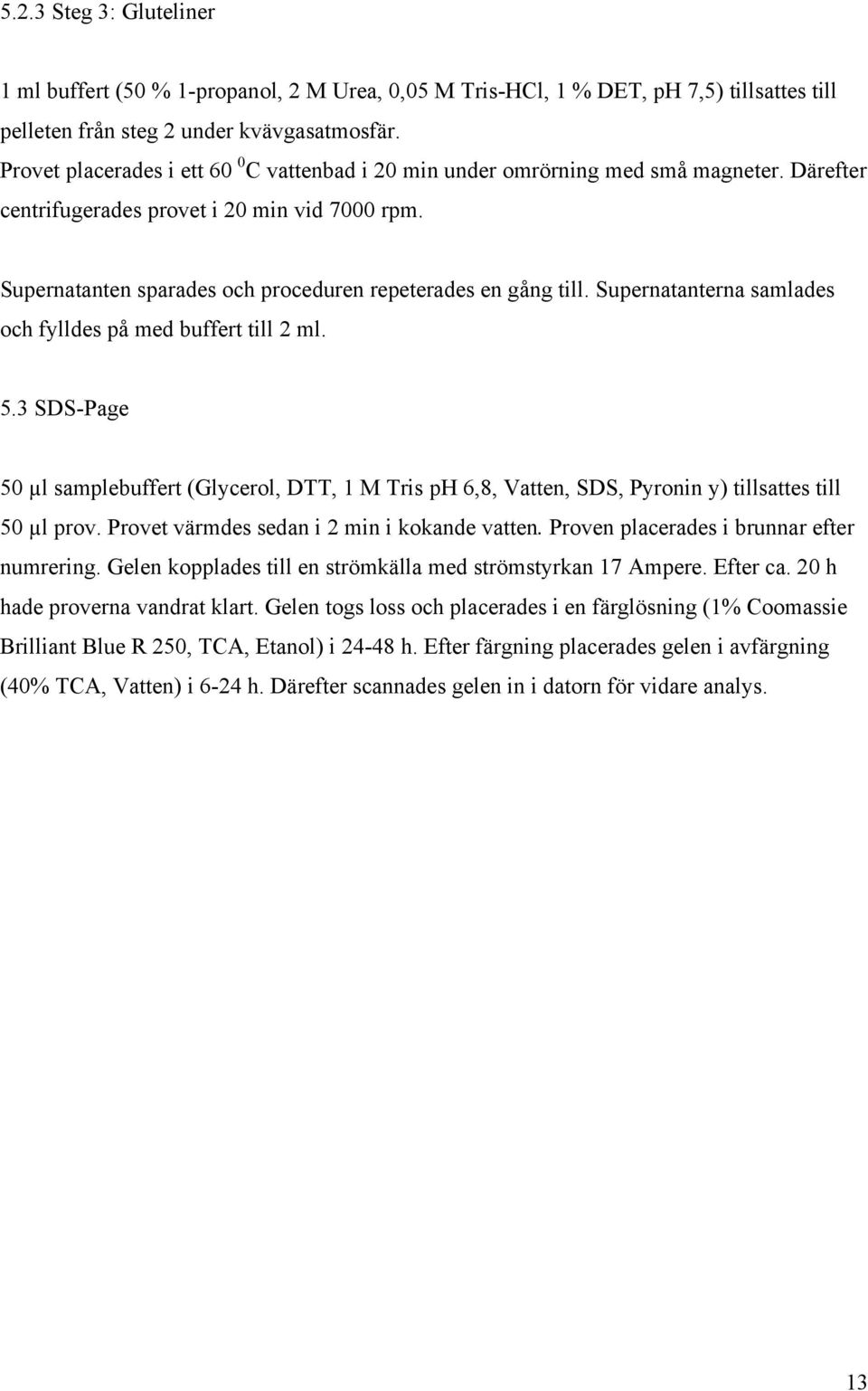 Supernatanten sparades och proceduren repeterades en gång till. Supernatanterna samlades och fylldes på med buffert till 2 ml. 5.