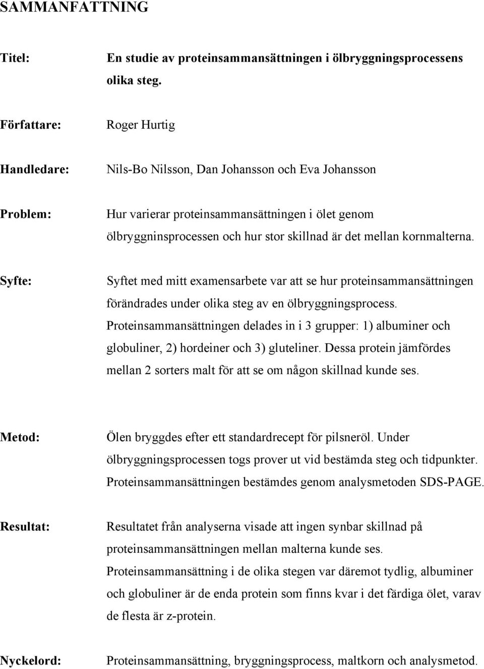 mellan kornmalterna. Syfte: Syftet med mitt examensarbete var att se hur proteinsammansättningen förändrades under olika steg av en ölbryggningsprocess.